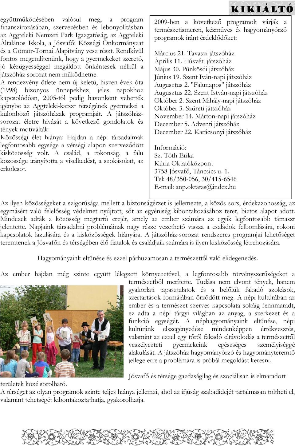 A rendezvény ötlete nem új keletű, hiszen évek óta (1998) bizonyos ünnepekhez, jeles napokhoz kapcsolódóan, 2005-től pedig havonként vehették igénybe az Aggteleki-karszt térségének gyermekei a