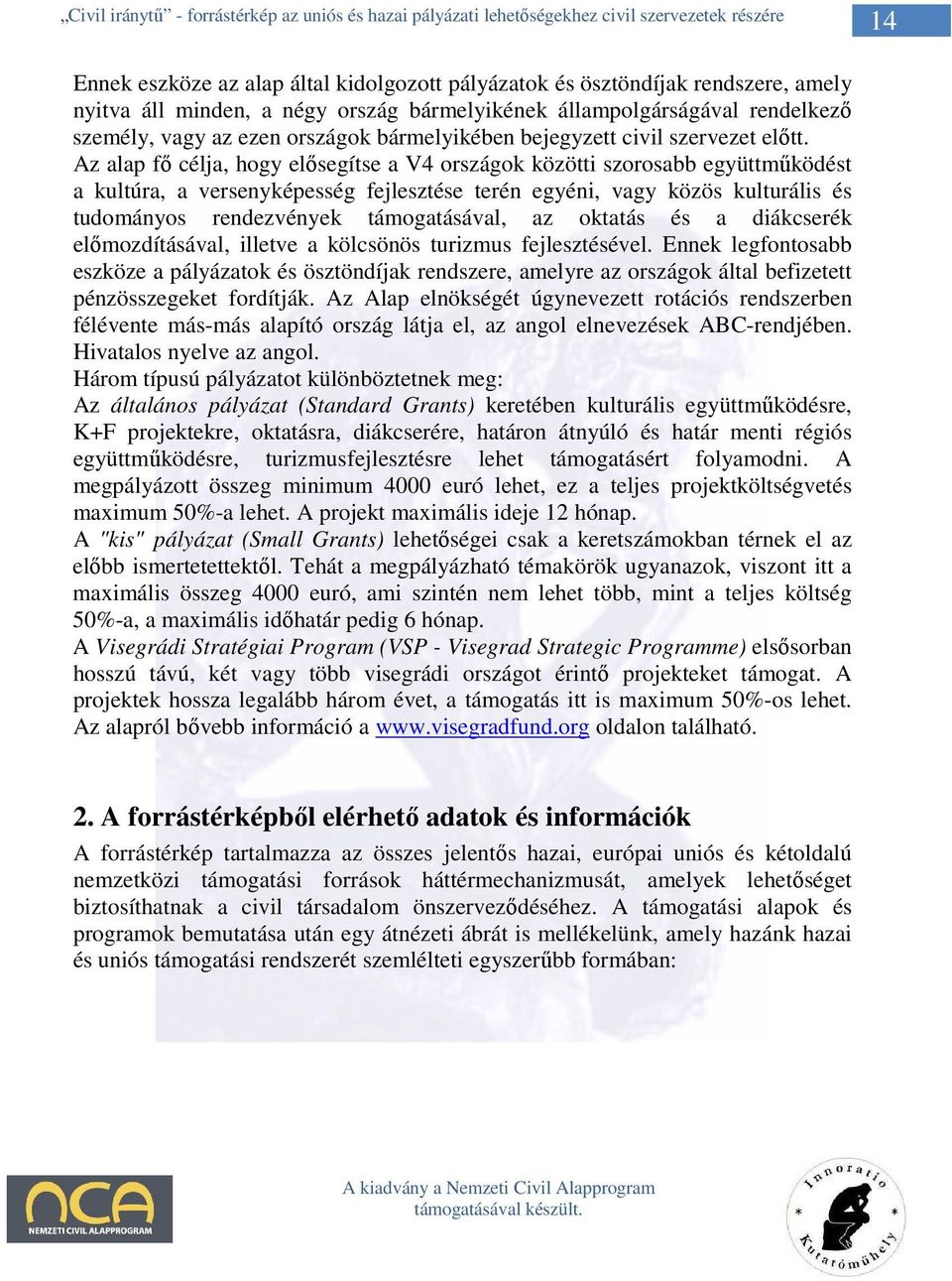 Az alap fı célja, hogy elısegítse a V4 országok közötti szorosabb együttmőködést a kultúra, a versenyképesség fejlesztése terén egyéni, vagy közös kulturális és tudományos rendezvények támogatásával,