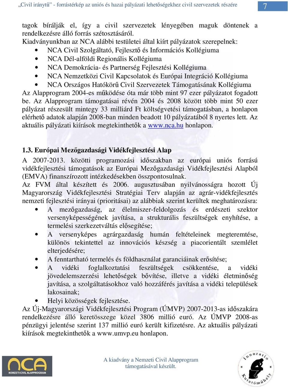 Partnerség Fejlesztési Kollégiuma NCA Nemzetközi Civil Kapcsolatok és Európai Integráció Kollégiuma NCA Országos Hatókörő Civil Szervezetek Támogatásának Kollégiuma Az Alapprogram 2004-es mőködése