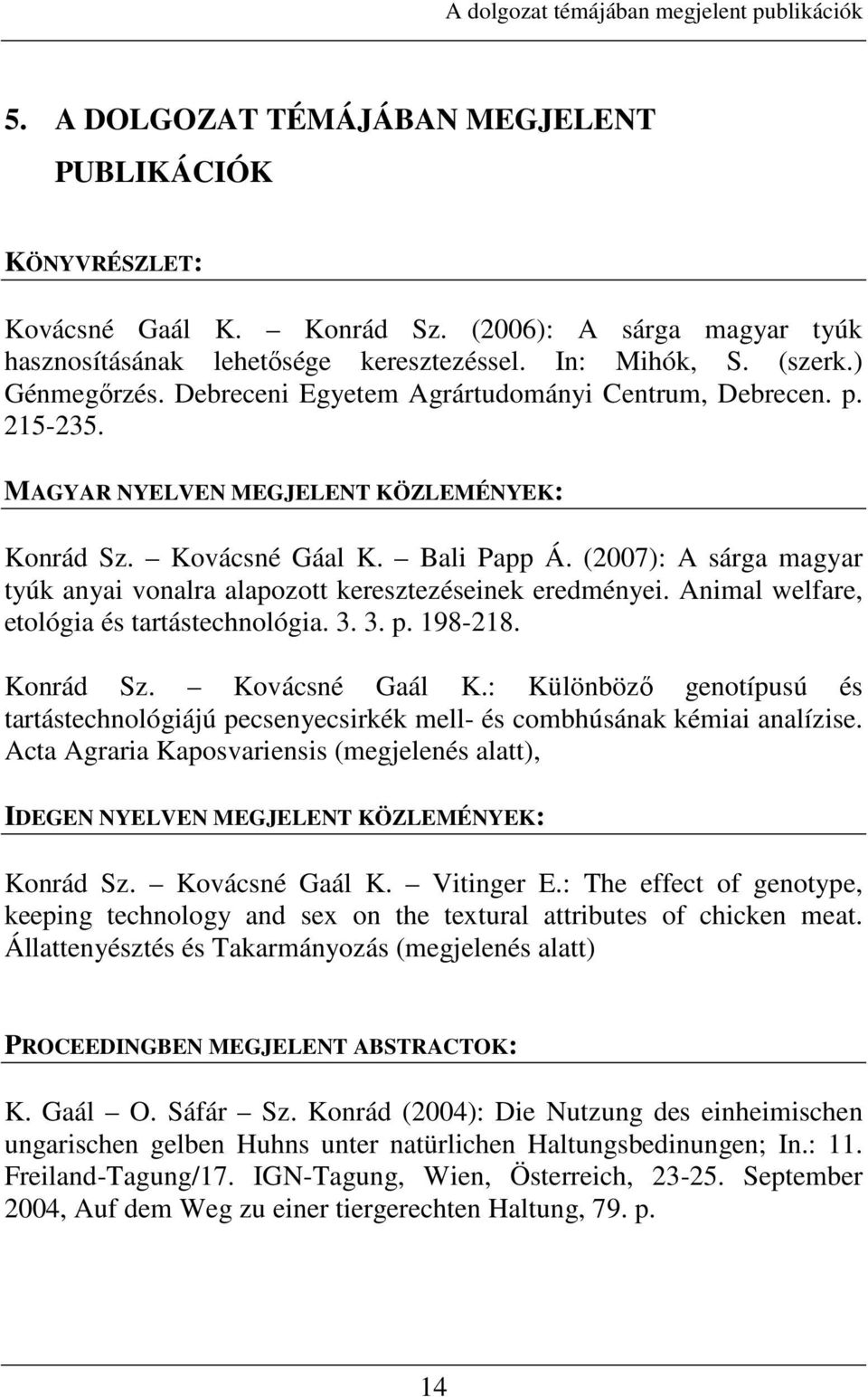 MAGYAR NYELVEN MEGJELENT KÖZLEMÉNYEK: Konrád Sz. Kovácsné Gáal K. Bali Papp Á. (2007): A sárga magyar tyúk anyai vonalra alapozott keresztezéseinek eredményei.