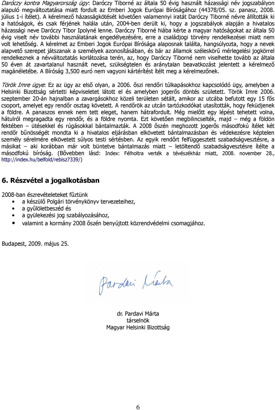 A kérelmező házasságkötését követően valamennyi iratát Daróczy Tiborné névre állították ki a hatóságok, és csak férjének halála után, 2004-ben derült ki, hogy a jogszabályok alapján a hivatalos