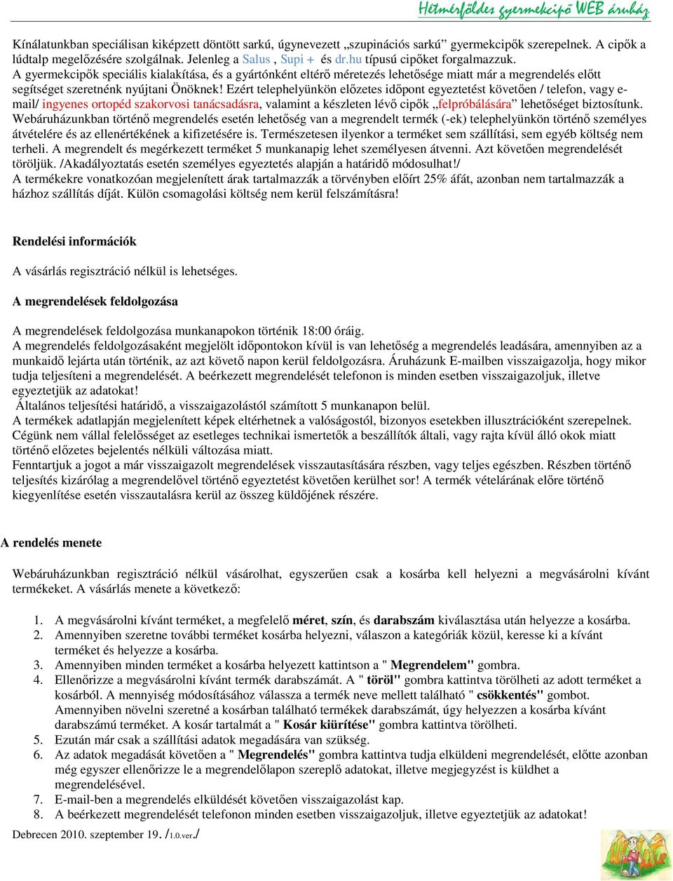 Ezért telephelyünkön előzetes időpont egyeztetést követően / telefon, vagy e- mail/ ingyenes ortopéd szakorvosi tanácsadásra, valamint a készleten lévő cipők felpróbálására lehetőséget biztosítunk.