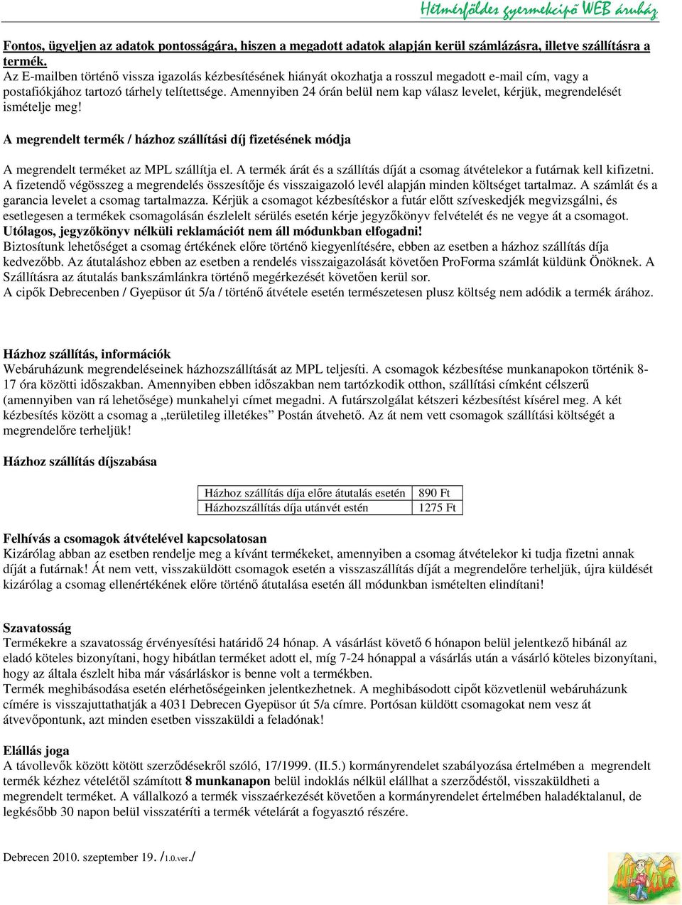 Amennyiben 24 órán belül nem kap válasz levelet, kérjük, megrendelését ismételje meg! A megrendelt termék / házhoz szállítási díj fizetésének módja A megrendelt terméket az MPL szállítja el.
