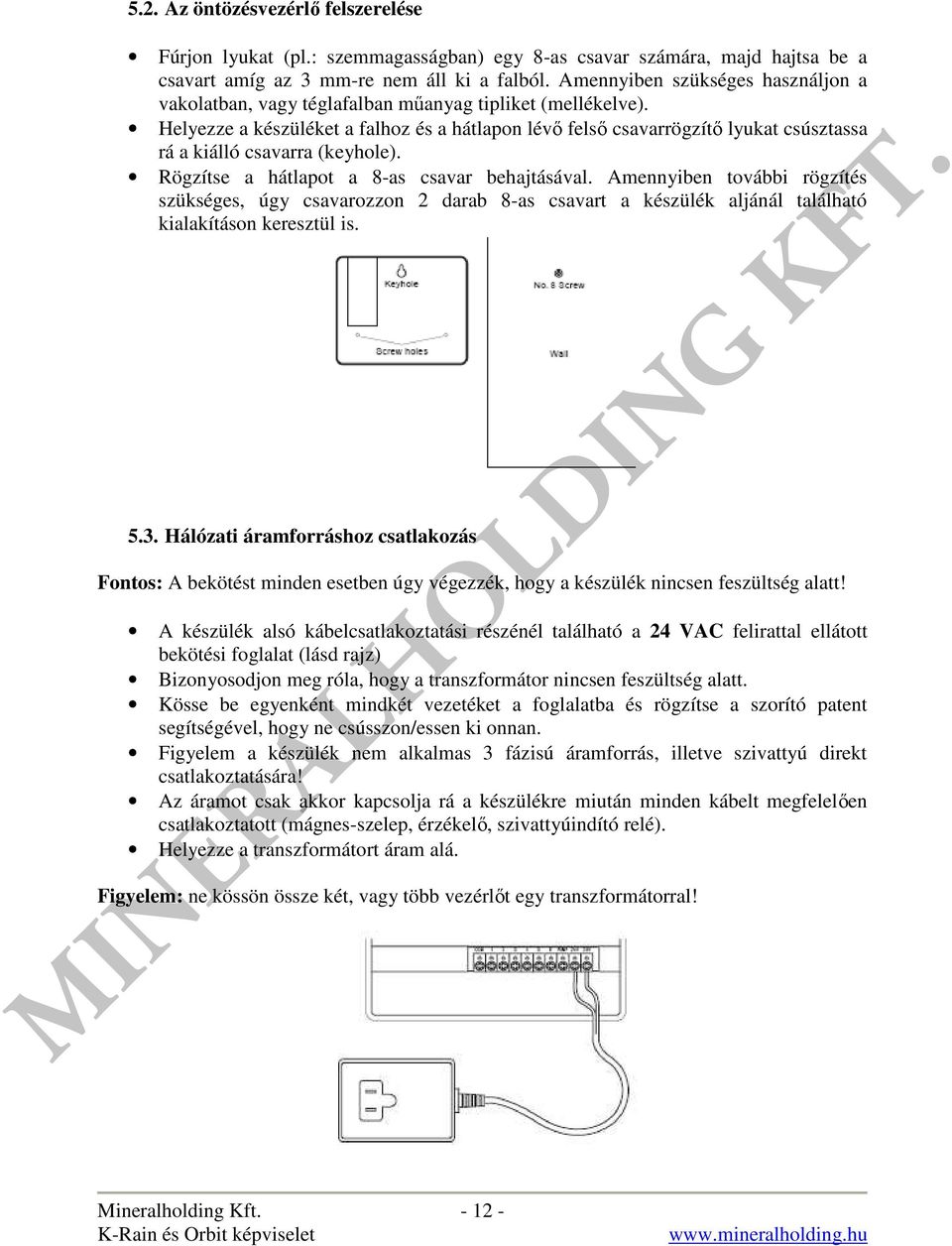 Helyezze a készüléket a falhoz és a hátlapon lévő felső csavarrögzítő lyukat csúsztassa rá a kiálló csavarra (keyhole). Rögzítse a hátlapot a 8-as csavar behajtásával.