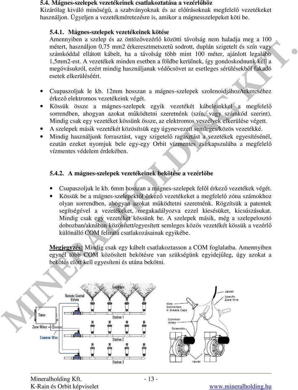 Mágnes-szelepek vezetékeinek kötése Amennyiben a szelep és az öntözővezérlő közötti távolság nem haladja meg a 100 métert, használjon 0,75 mm2 érkeresztmetszetű sodrott, duplán szigetelt és szín vagy