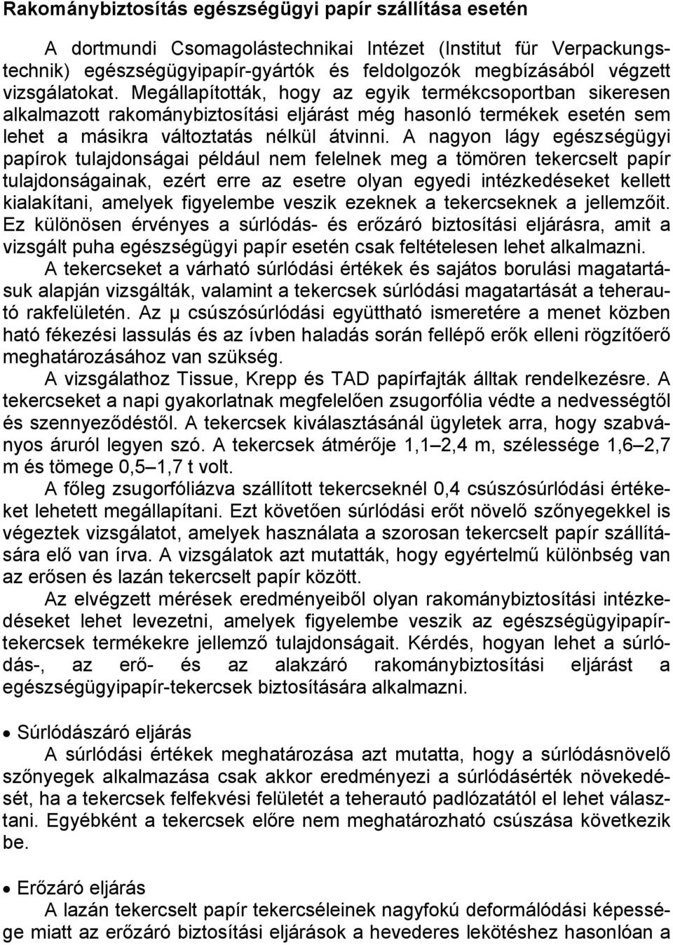 A nagyon lágy egészségügyi papírok tulajdonságai például nem felelnek meg a tömören tekercselt papír tulajdonságainak, ezért erre az esetre olyan egyedi intézkedéseket kellett kialakítani, amelyek