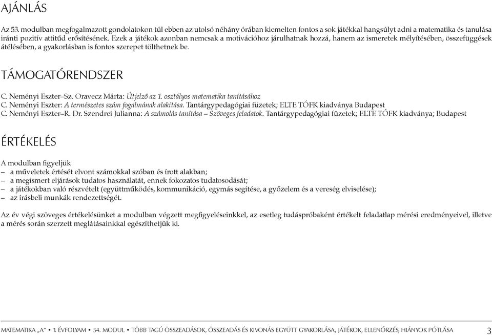 Neményi Eszter Sz. Oravecz Márta: Útjelző az 1. osztályos matematika tanításához C. Neményi Eszter: A természetes szám fogalmának alakítása. Tantárgypedagógiai füzetek; ELTE TÓFK kiadványa Budapest C.