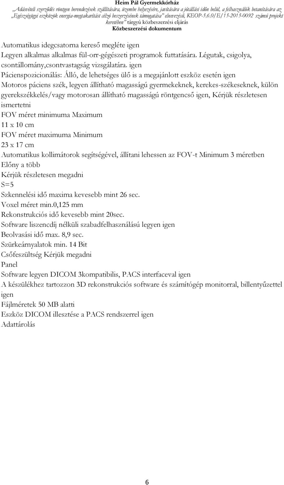 motorosan állítható magasságú röntgencső igen, Kérjük részletesen ismertetni FOV méret minimuma Maximum 11 x 10 cm FOV méret maximuma Minimum 23 x 17 cm Automatikus kollimátorok segítségével,