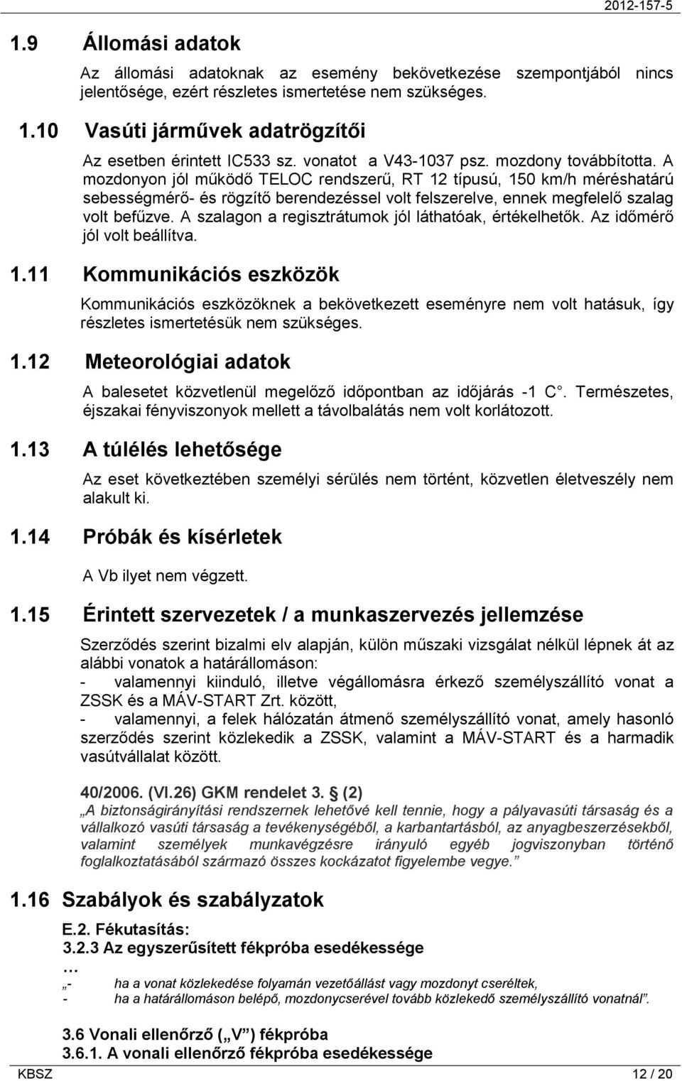 A mozdonyon jól működő TELOC rendszerű, RT 12 típusú, 150 km/h méréshatárú sebességmérő- és rögzítő berendezéssel volt felszerelve, ennek megfelelő szalag volt befűzve.