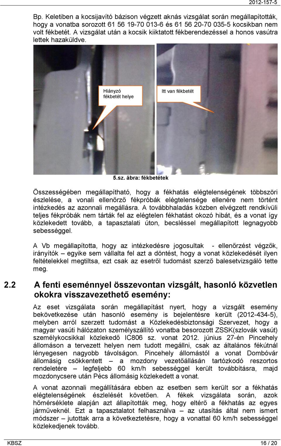 ábra: fékbetétek Összességében megállapítható, hogy a fékhatás elégtelenségének többszöri észlelése, a vonali ellenőrző fékpróbák elégtelensége ellenére nem történt intézkedés az azonnali megállásra.