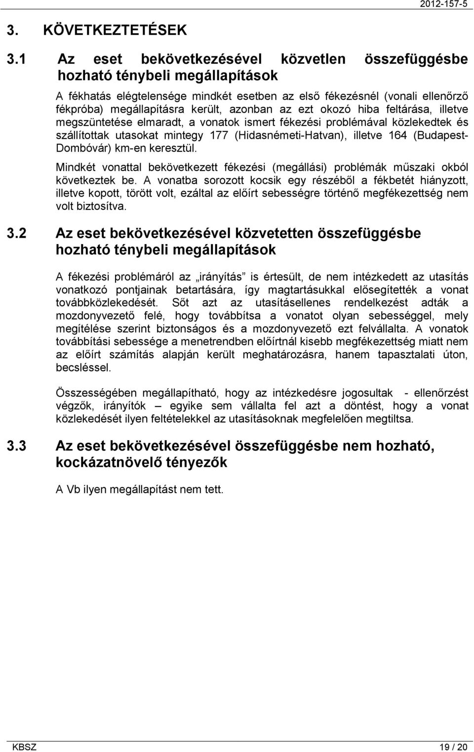 azonban az ezt okozó hiba feltárása, illetve megszüntetése elmaradt, a vonatok ismert fékezési problémával közlekedtek és szállítottak utasokat mintegy 177 (Hidasnémeti-Hatvan), illetve 164