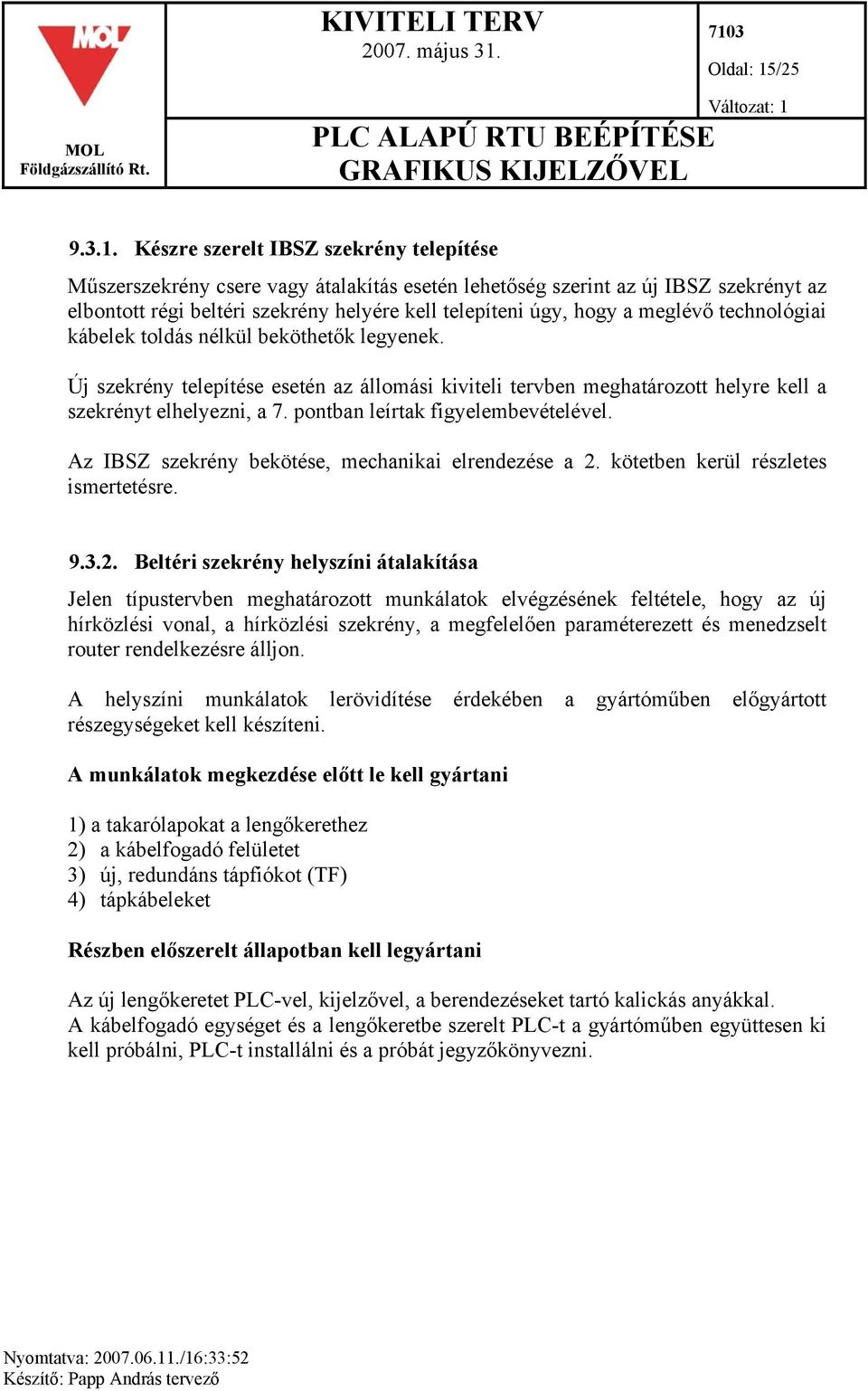 Készre szerelt IBSZ szekrény telepítése Műszerszekrény csere vagy átalakítás esetén lehetőség szerint az új IBSZ szekrényt az elbontott régi beltéri szekrény helyére kell telepíteni úgy, hogy a