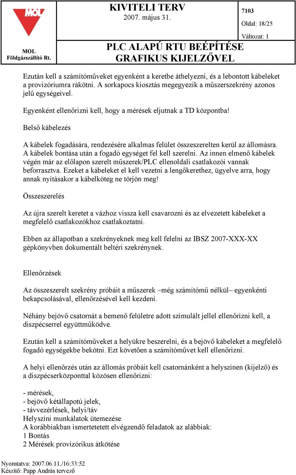 A kábelek bontása után a fogadó egységet fel kell szerelni. Az innen elmenő kábelek végén már az előlapon szerelt műszerek/plc ellenoldali csatlakozói vannak beforrasztva.