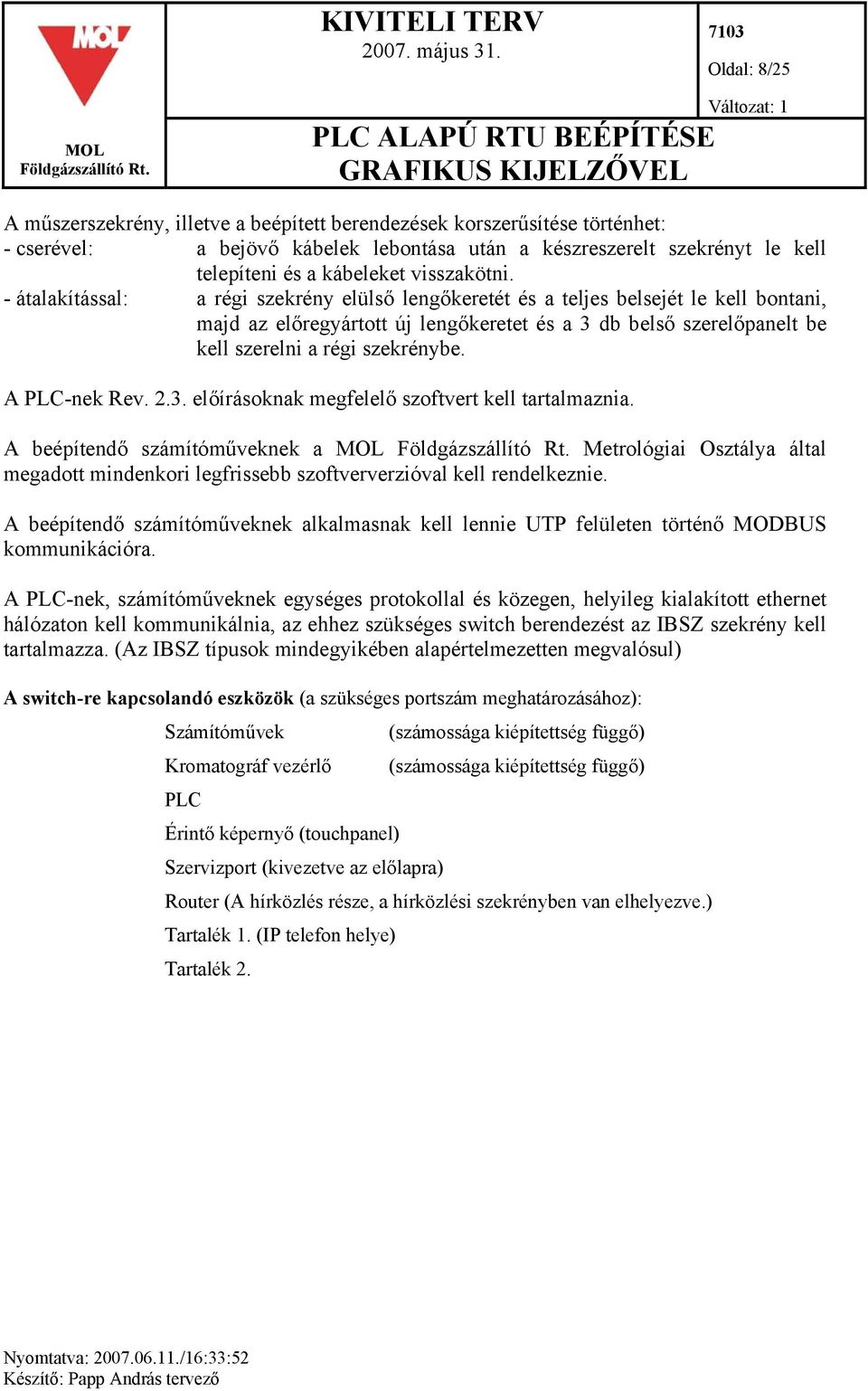 - átalakítással: a régi szekrény elülső lengőkeretét és a teljes belsejét le kell bontani, majd az előregyártott új lengőkeretet és a 3 db belső szerelőpanelt be kell szerelni a régi szekrénybe.