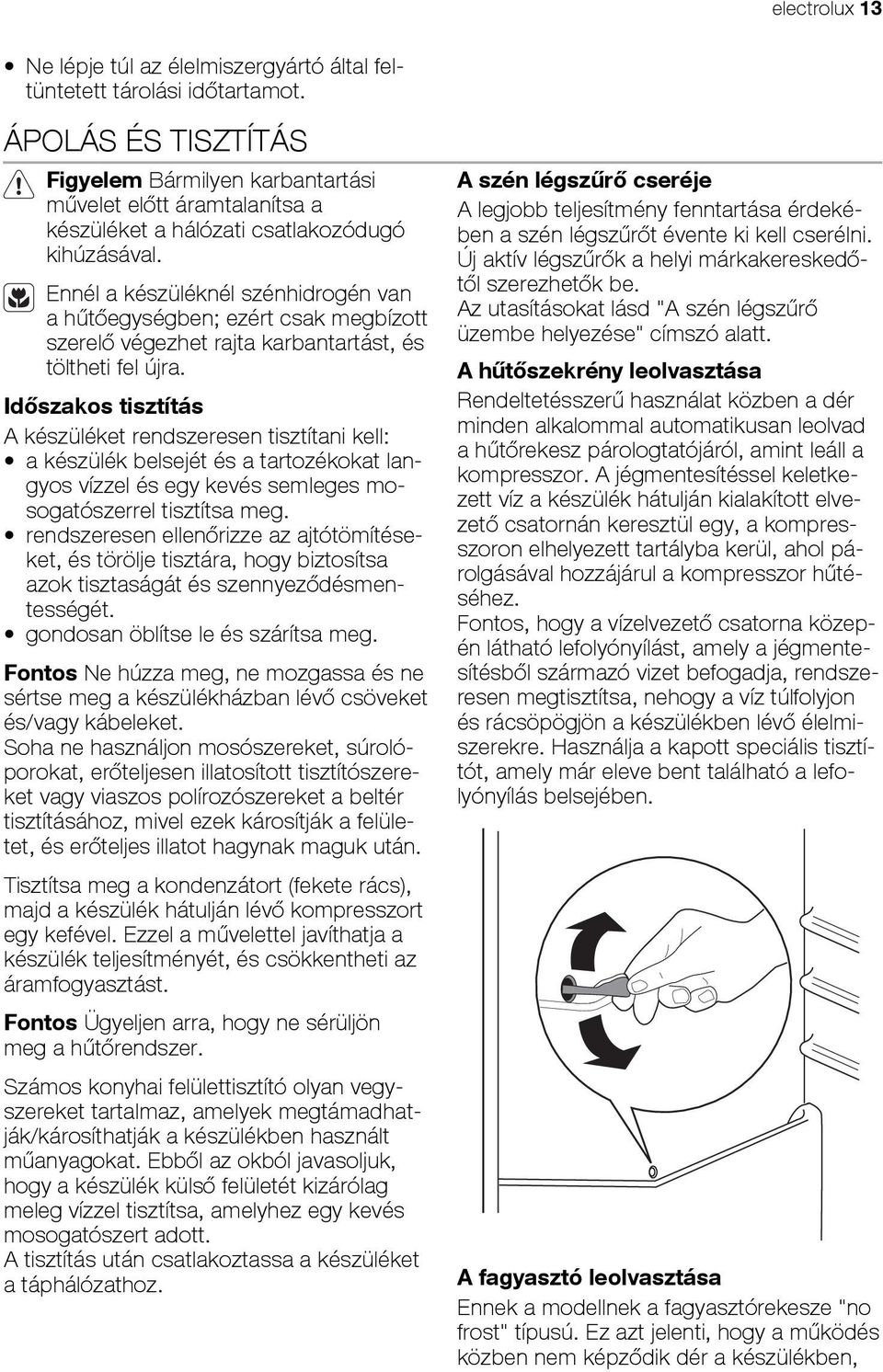 Ennél a készüléknél szénhidrogén van a hűtőegységben; ezért csak megbízott szerelő végezhet rajta karbantartást, és töltheti fel újra.