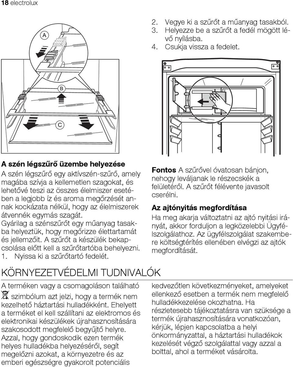 annak kockázata nélkül, hogy az élelmiszerek átvennék egymás szagát. Gyárilag a szénszűrőt egy műanyag tasakba helyeztük, hogy megőrizze élettartamát és jellemzőit.