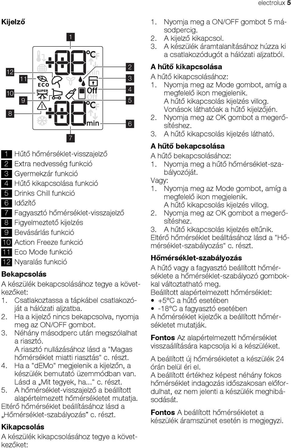 Csatlakoztassa a tápkábel csatlakozóját a hálózati aljzatba. 2. Ha a kijelző nincs bekapcsolva, nyomja meg az ON/OFF gombot. 3. Néhány másodperc után megszólalhat a riasztó.