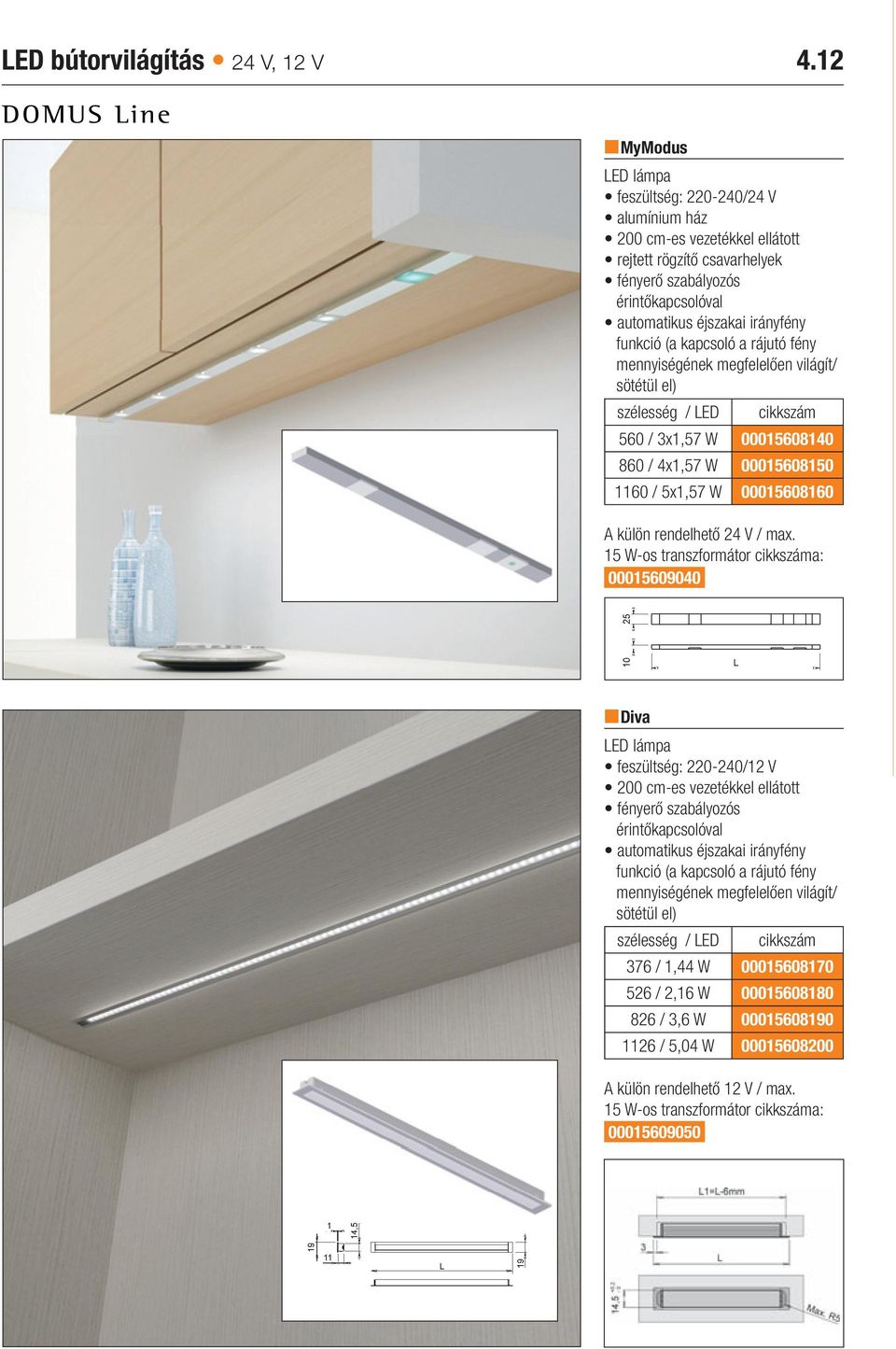 világít/ sötétül el) szélesség / LED 560 / 3x1,57 W 00015608140 860 / 4x1,57 W 00015608150 1160 / 5x1,57 W 00015608160 A külön rendelhető 24 V / max.