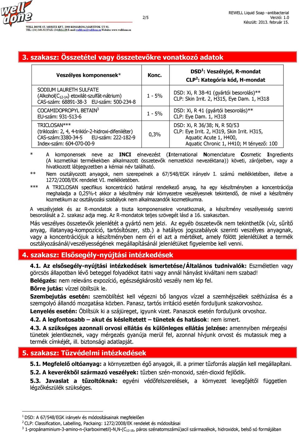 COCAMIDOPROPYL BETAIN 3 EU-szám: 931-513-6 TRICLOSAN*** (triklozán: 2, 4, 4-triklór-2-hidroxi-difeniléter) CAS-szám:3380-34-5 EU-szám: 222-182-9 Index-szám: 604-070-00-9 Konc.