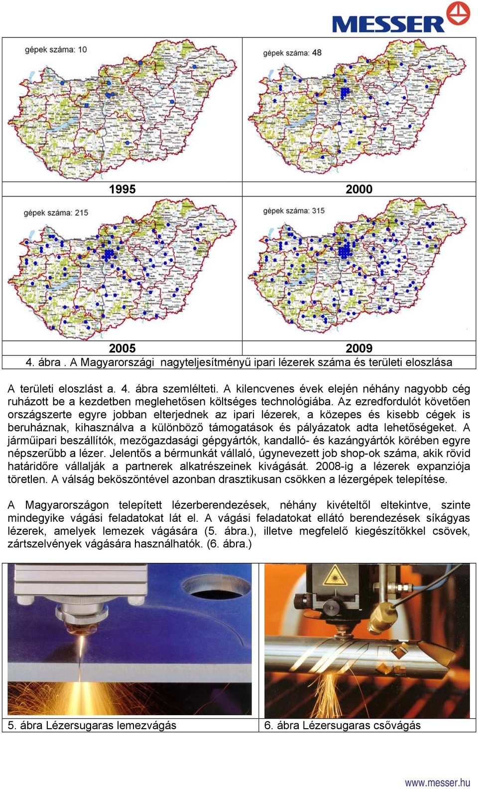 Az ezredfordulót követően országszerte egyre jobban elterjednek az ipari lézerek, a közepes és kisebb cégek is beruháznak, kihasználva a különböző támogatások és pályázatok adta lehetőségeket.