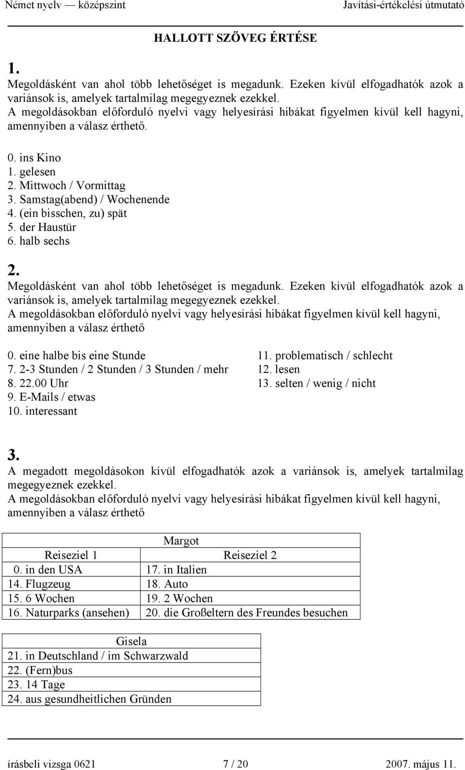 (ein bisschen, zu) spät 5. der Haustür 6. halb sechs 2. Megoldásként van ahol több lehetőséget is megadunk. Ezeken kívül elfogadhatók azok a variánsok is, amelyek tartalmilag megegyeznek ezekkel.