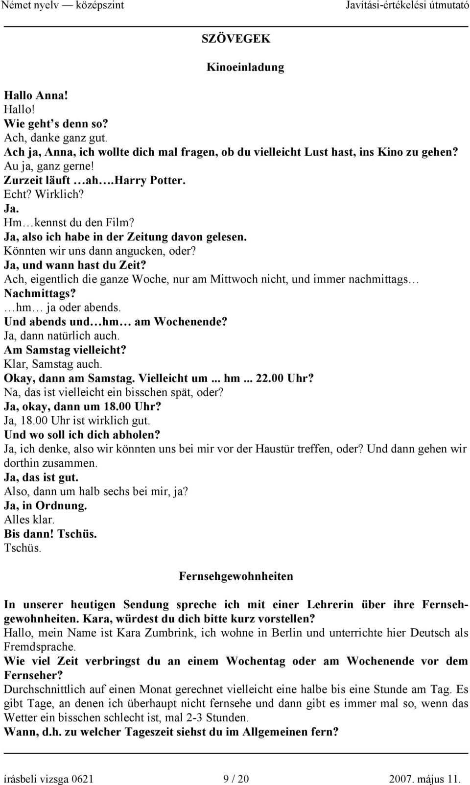 Ach, eigentlich die ganze Woche, nur am Mittwoch nicht, und immer nachmittags Nachmittags? hm ja oder abends. Und abends und hm am Wochenende? Ja, dann natürlich auch. Am Samstag vielleicht?