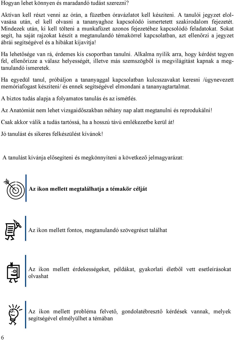 Sokat segít, ha saját rajzokat készít a megtanulandó témakörrel kapcsolatban, azt ellenőrzi a jegyzet ábrái segítségével és a hibákat kijavítja! Ha lehetősége van rá, érdemes kis csoportban tanulni.