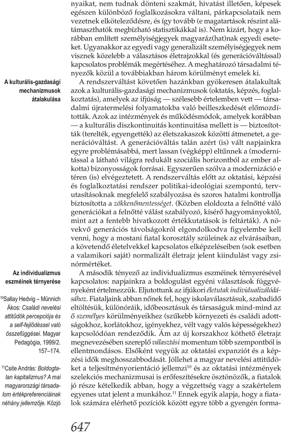 Közjó nyaikat, nem tudnak dönteni szakmát, hivatást illetően, képesek egészen különböző foglalkozásokra váltani, párkapcsolataik nem vezetnek elköteleződésre, és így tovább (e magatartások részint