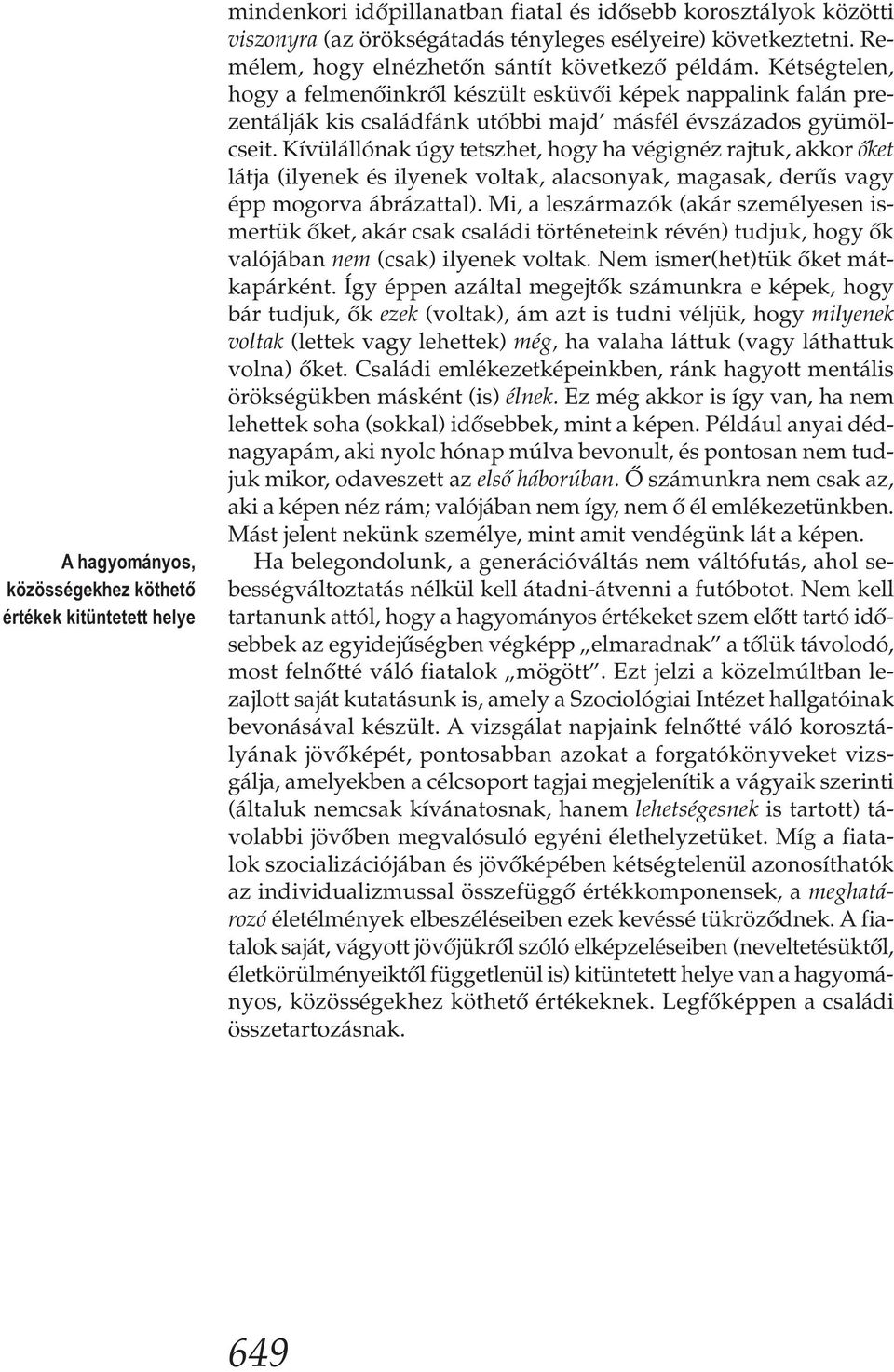 Kívülállónak úgy tetszhet, hogy ha végignéz rajtuk, akkor őket látja (ilyenek és ilyenek voltak, alacsonyak, magasak, derűs vagy épp mogorva ábrázattal).