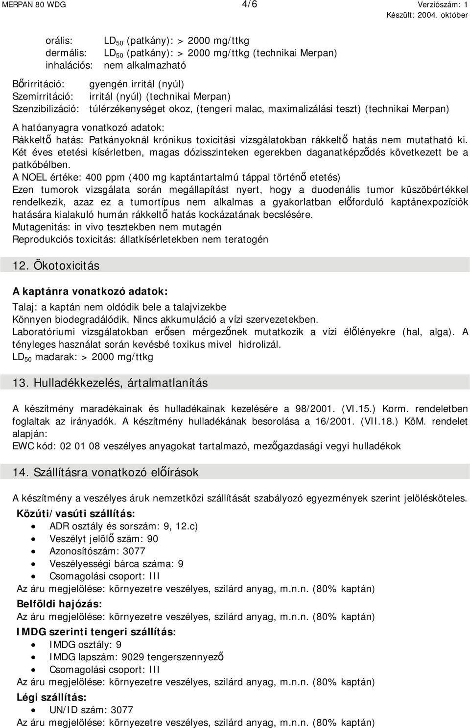 Patkányoknál krónikus toxicitási vizsgálatokban rákkeltő hatás nem mutatható ki. Két éves etetési kísérletben, magas dózisszinteken egerekben daganatképződés következett be a patkóbélben.