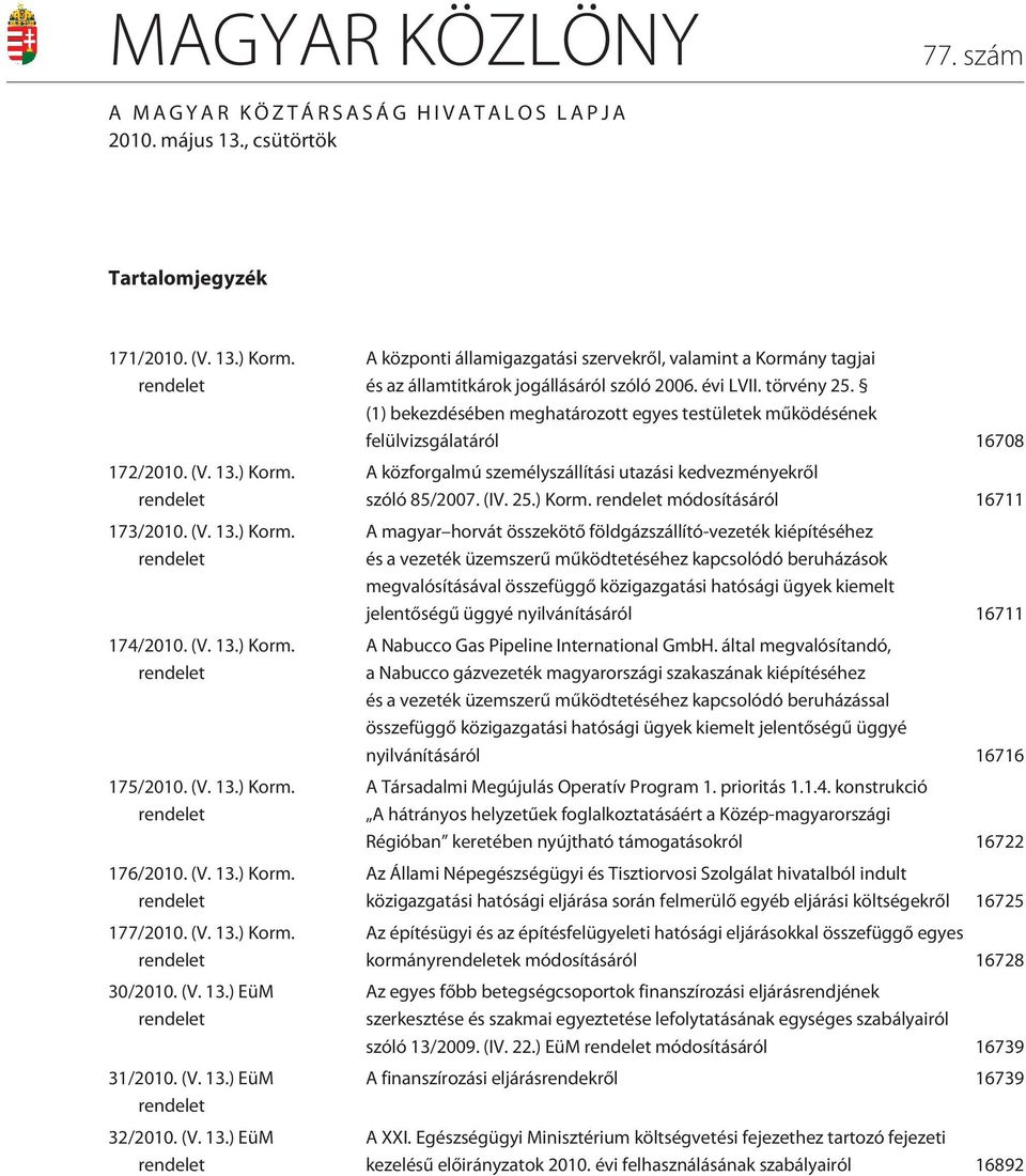 évi LVII. törvény 25. (1) bekezdésében meghatározott egyes testületek mûködésének felülvizsgálatáról 16708 A közforgalmú személyszállítási utazási kedvezményekrõl szóló 85/2007. (IV. 25.) Korm.