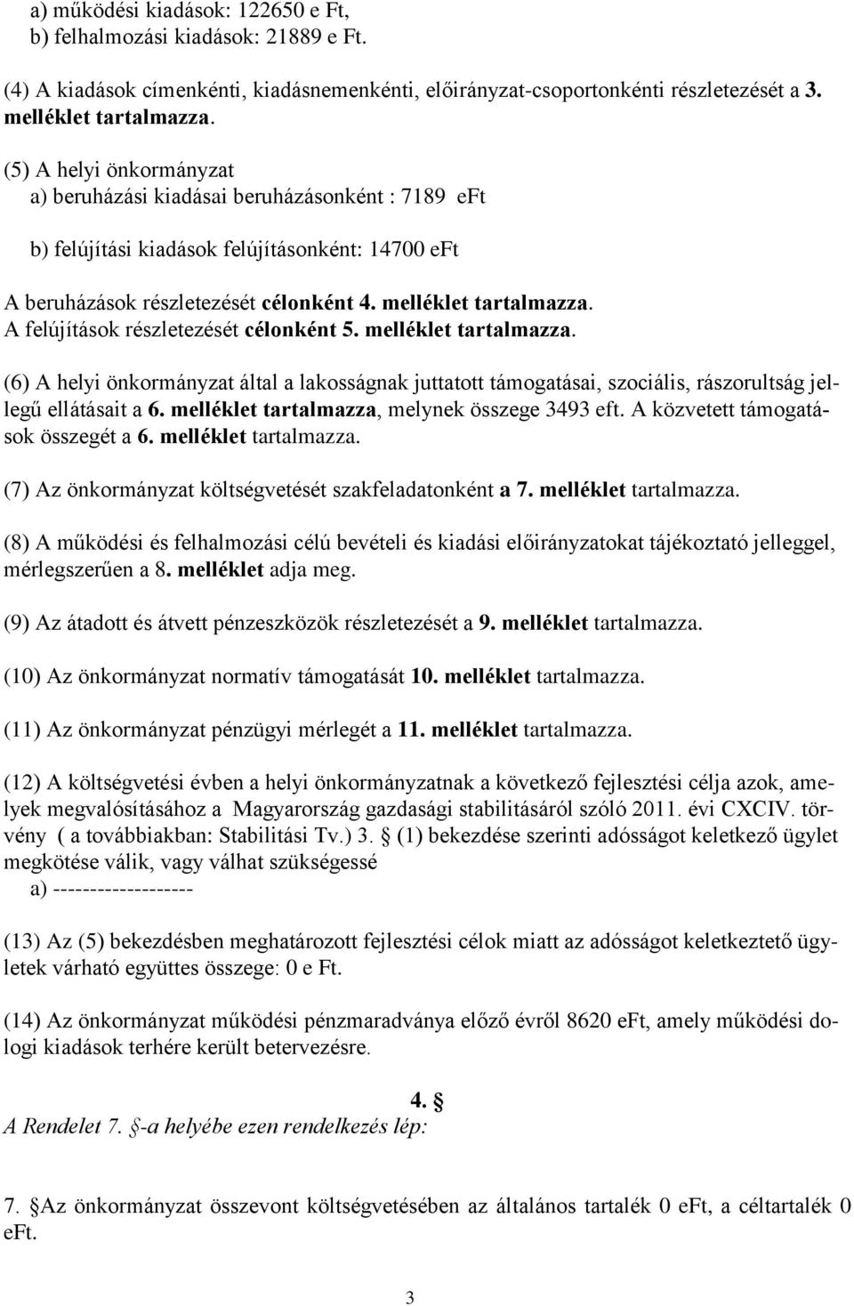 A felújítások részletezését célonként 5. melléklet tartalmazza. (6) A helyi önkormányzat által a lakosságnak juttatott támogatásai, szociális, rászorultság jellegű ellátásait a 6.