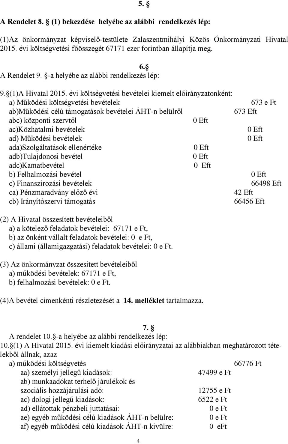 évi költségvetési bevételei kiemelt onként: a) Működési költségvetési bevételek 673 e Ft ab)működési célú támogatások bevételei ÁHT-n belülről 673 Eft abc) központi szervtől 0 Eft ac)közhatalmi