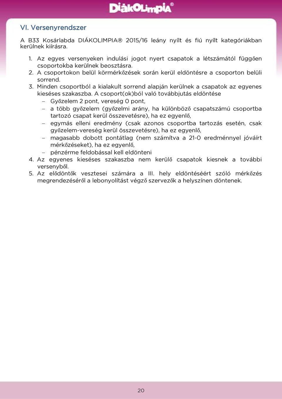 Minden csoportból a kialakult sorrend alapján kerülnek a csapatok az egyenes kieséses szakaszba.