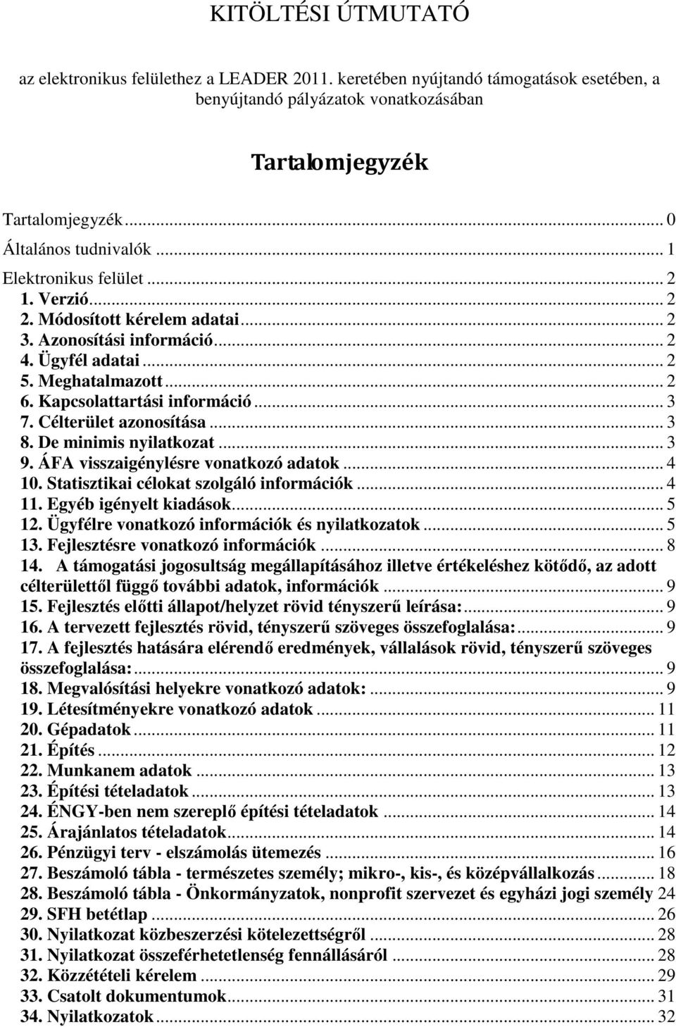 Célterület azonosítása... 3 8. De minimis nyilatkozat... 3 9. ÁFA visszaigénylésre vonatkozó adatok... 4 10. Statisztikai célokat szolgáló információk... 4 11. Egyéb igényelt kiadások... 5 12.