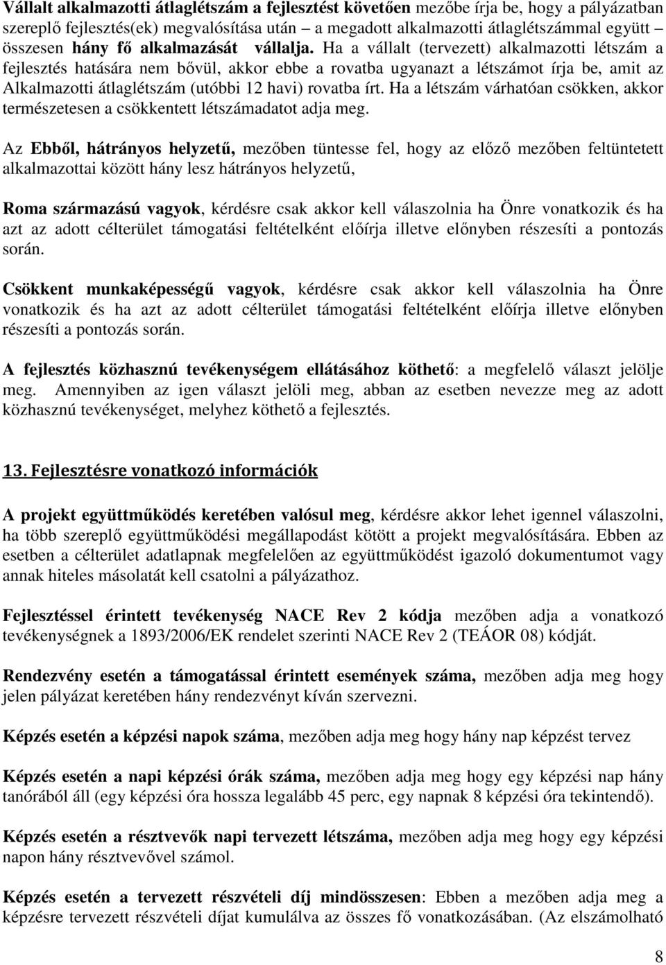 Ha a vállalt (tervezett) alkalmazotti létszám a fejlesztés hatására nem bővül, akkor ebbe a rovatba ugyanazt a létszámot írja be, amit az Alkalmazotti átlaglétszám (utóbbi 12 havi) rovatba írt.