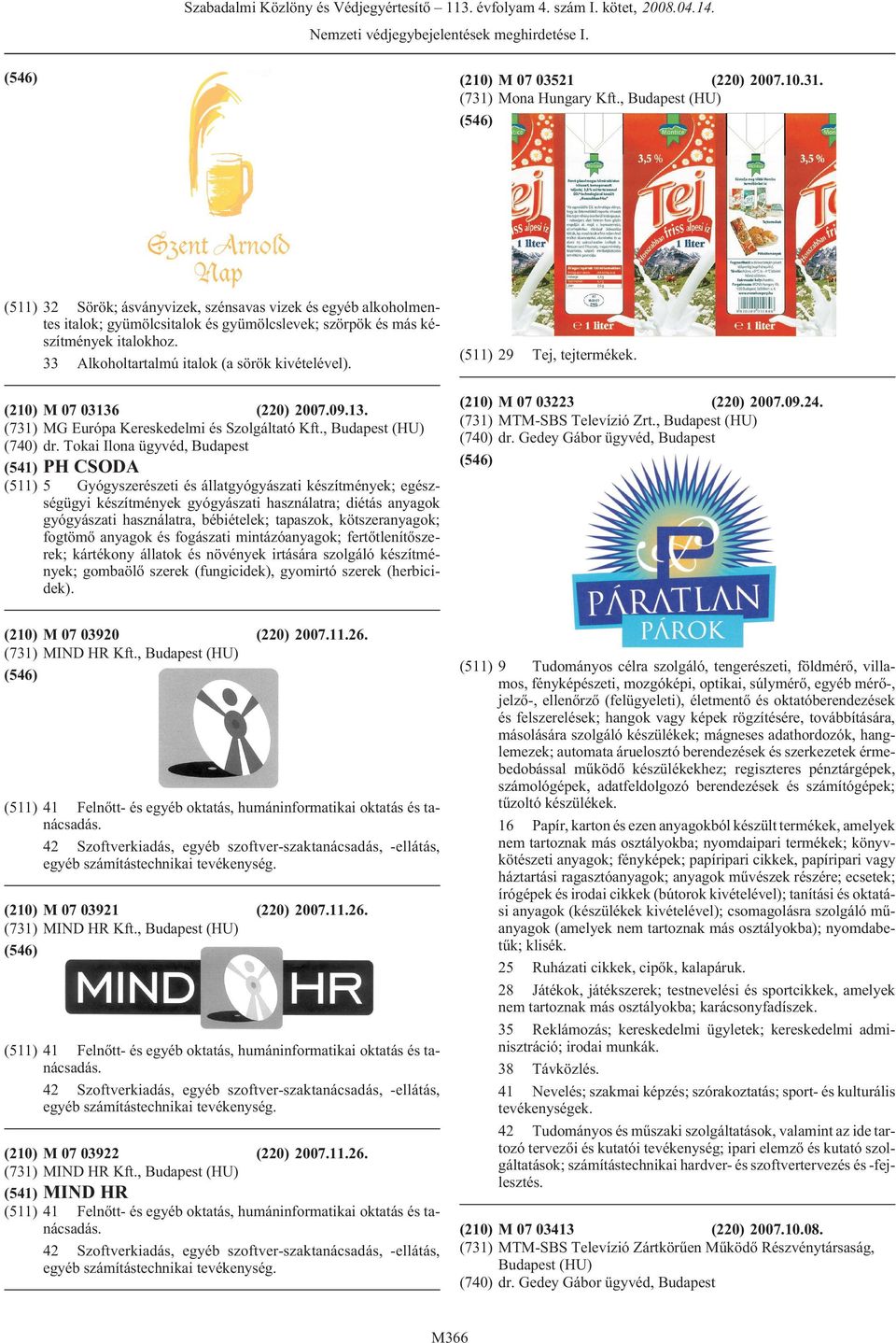 33 Alkoholtartalmú italok (a sörök kivételével). (210) (731) (740) (541) (511) (511) 29 Tej, tejtermékek. (210) M 07 03223 (220) 2007.09.24. (731) MTM-SBS Televízió Zrt., (HU) (740) dr.