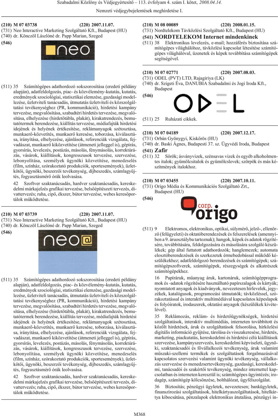 üzenetek és képek továbbítása számítógépek segítségével. (210) M 07 03738 (220) 2007.11.07. (731) Neo Interactive Marketing Szolgáltató Kft., (HU) (740) dr. Könczöl Lászlóné dr.