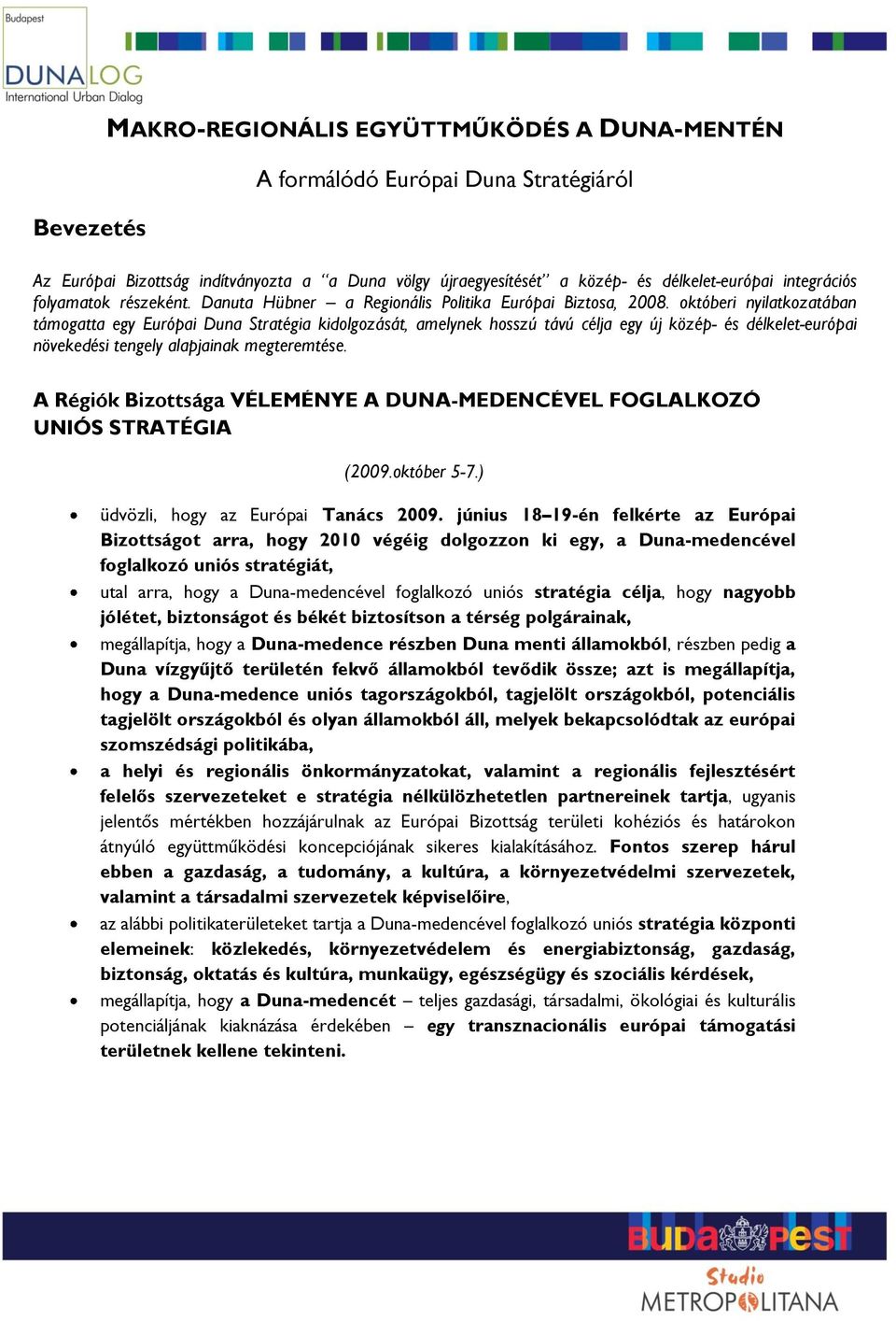 októberi nyilatkozatában támogatta egy Európai Duna Stratégia kidolgozását, amelynek hosszú távú célja egy új közép- és délkelet-európai növekedési tengely alapjainak megteremtése.