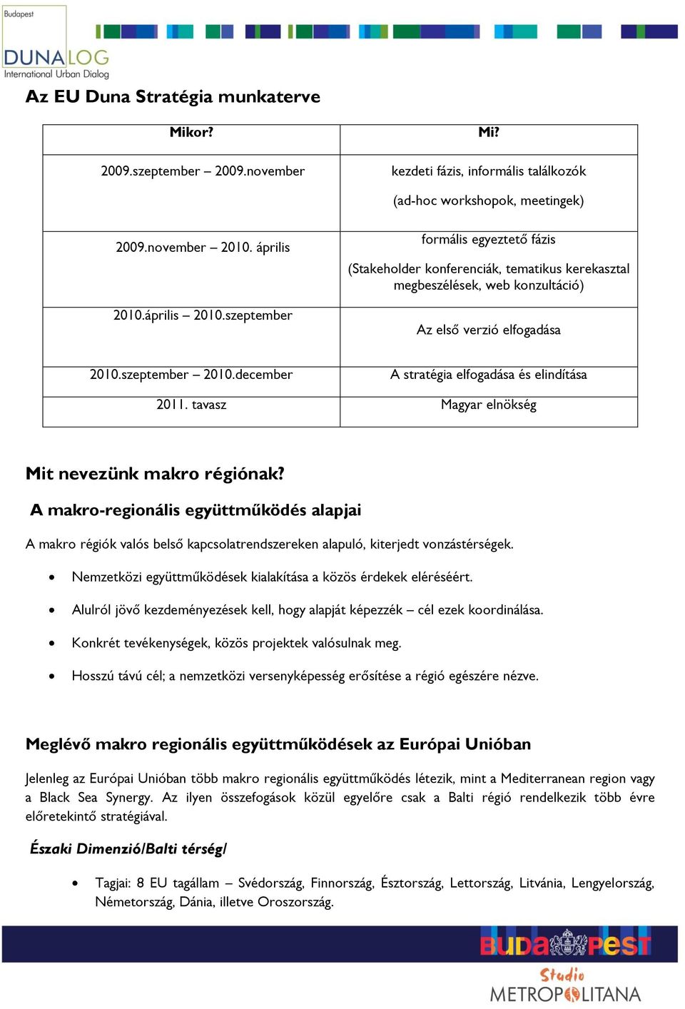 december A stratégia elfogadása és elindítása 2011. tavasz Magyar elnökség Mit nevezünk makro régiónak?