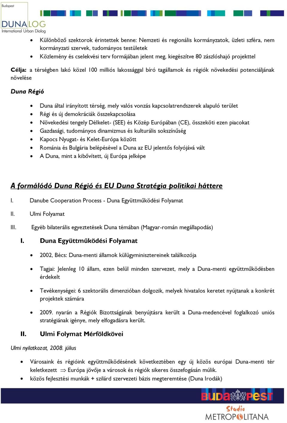 kapcsolatrendszerek alapuló terület Régi és új demokráciák összekapcsolása Növekedési tengely Délkelet- (SEE) és Közép Európában (CE), összeköti ezen piacokat Gazdasági, tudományos dinamizmus és