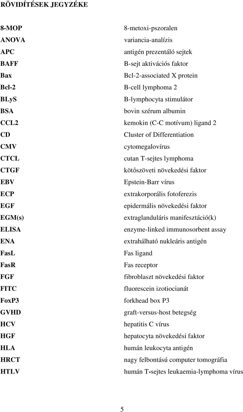 EBV Epstein-Barr vírus ECP extrakorporális fotoferezis EGF epidermális növekedési faktor EGM(s) extraglanduláris manifesztáció(k) ELISA enzyme-linked immunosorbent assay ENA extrahálható nukleáris