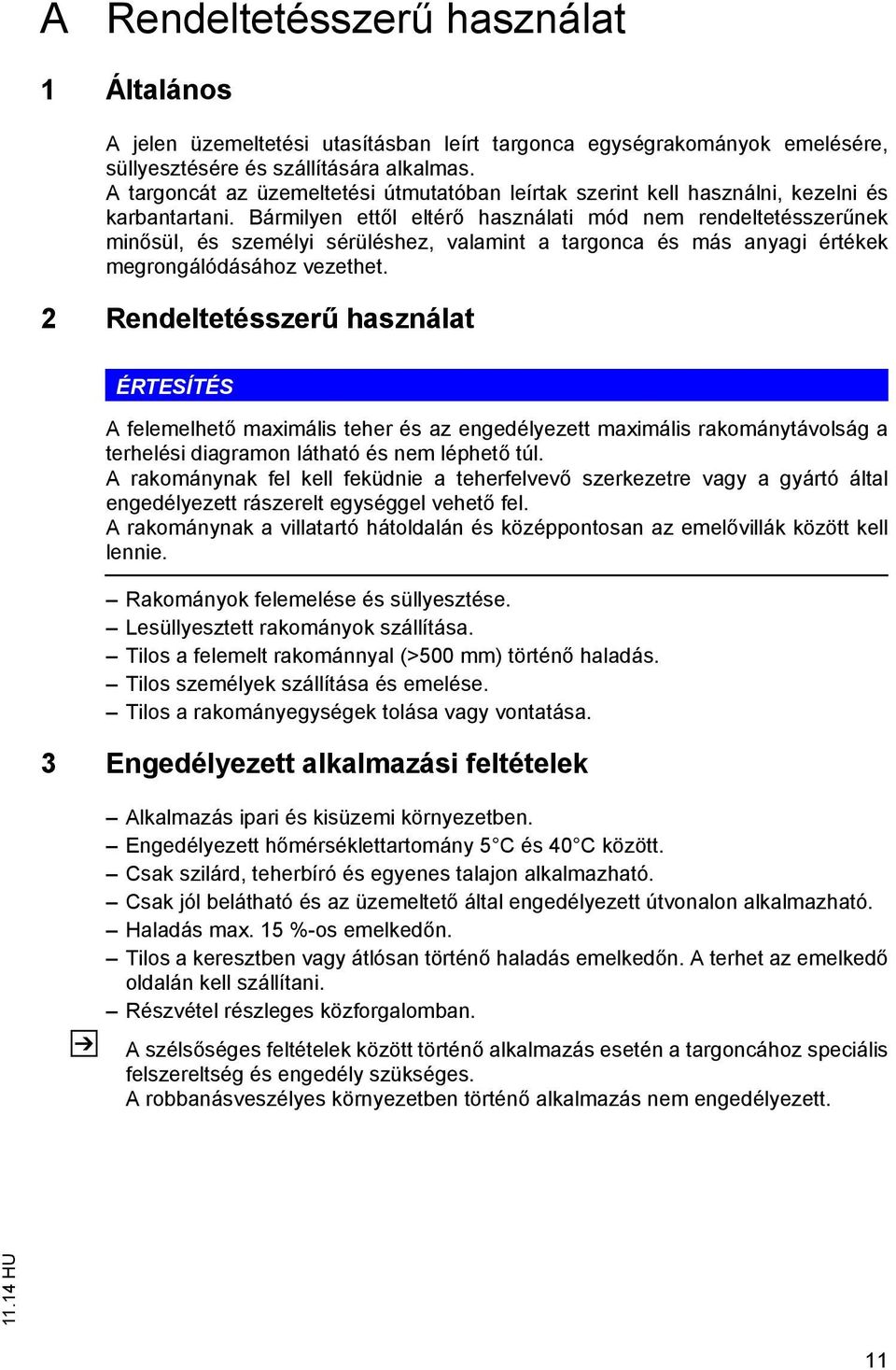 Bármilyen ettől eltérő használati mód nem rendeltetésszerűnek minősül, és személyi sérüléshez, valamint a targonca és más anyagi értékek megrongálódásához vezethet.