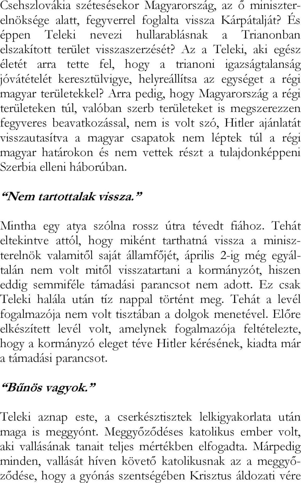 Arra pedig, hogy Magyarország a régi területeken túl, valóban szerb területeket is megszerezzen fegyveres beavatkozással, nem is volt szó, Hitler ajánlatát visszautasítva a magyar csapatok nem léptek