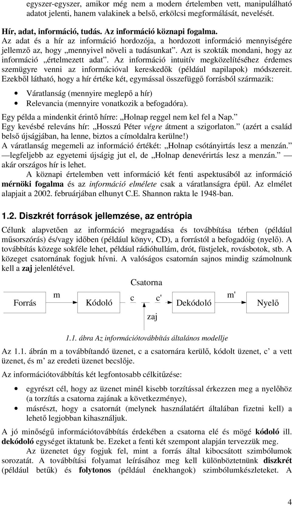 Azt is szokták mondani, hogy az információ értelmezett adat. Az információ intuitív megközelítéséhez érdemes szemügyre venni az információval kereskedők például napilapok módszereit.