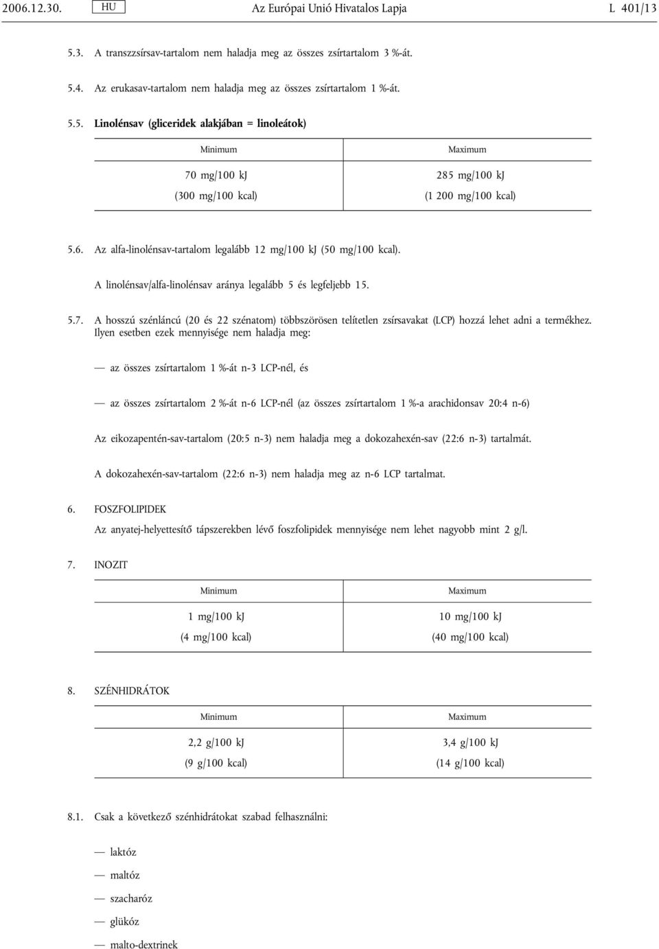 A linolénsav/alfa-linolénsav aránya legalább 5 és legfeljebb 15. 5.7. A hosszú szénláncú (20 és 22 szénatom) többszörösen telítetlen zsírsavakat (LCP) hozzá lehet adni a termékhez.