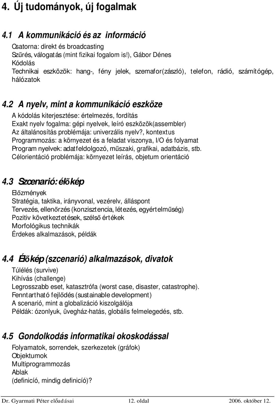 2 A nyelv, mint a kommunikáció eszköze A kódolás kiterjesztése: értelmezés, fordítás Exakt nyelv fogalma: gépi nyelvek, leíró eszközök(assembler) Az általánosítás problémája: univerzális nyelv?