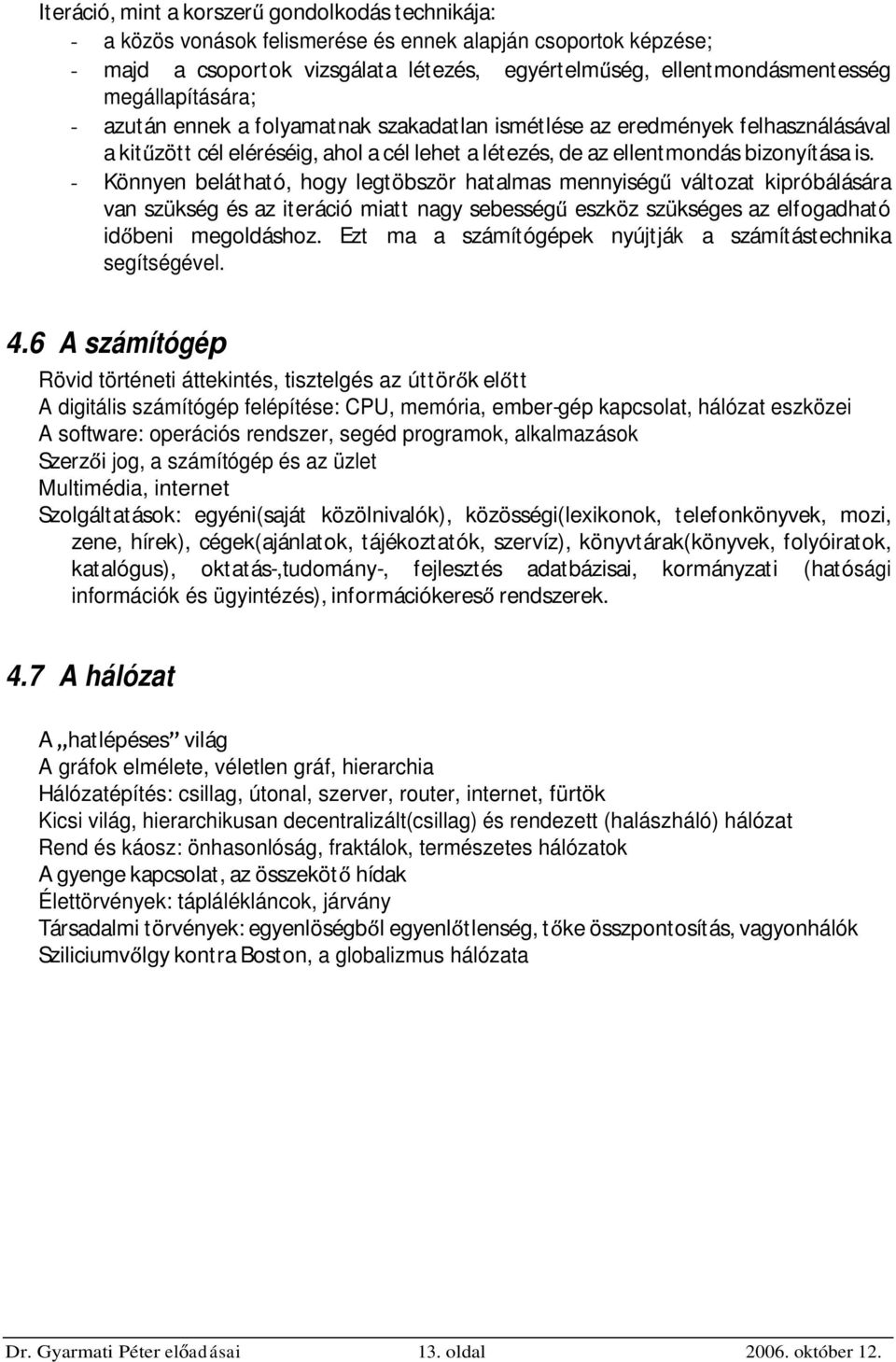 - Könnyen belátható, hogy legtöbször hatalmas mennyiség változat kipróbálására van szükség és az iteráció miatt nagy sebesség eszköz szükséges az elfogadható id beni megoldáshoz.