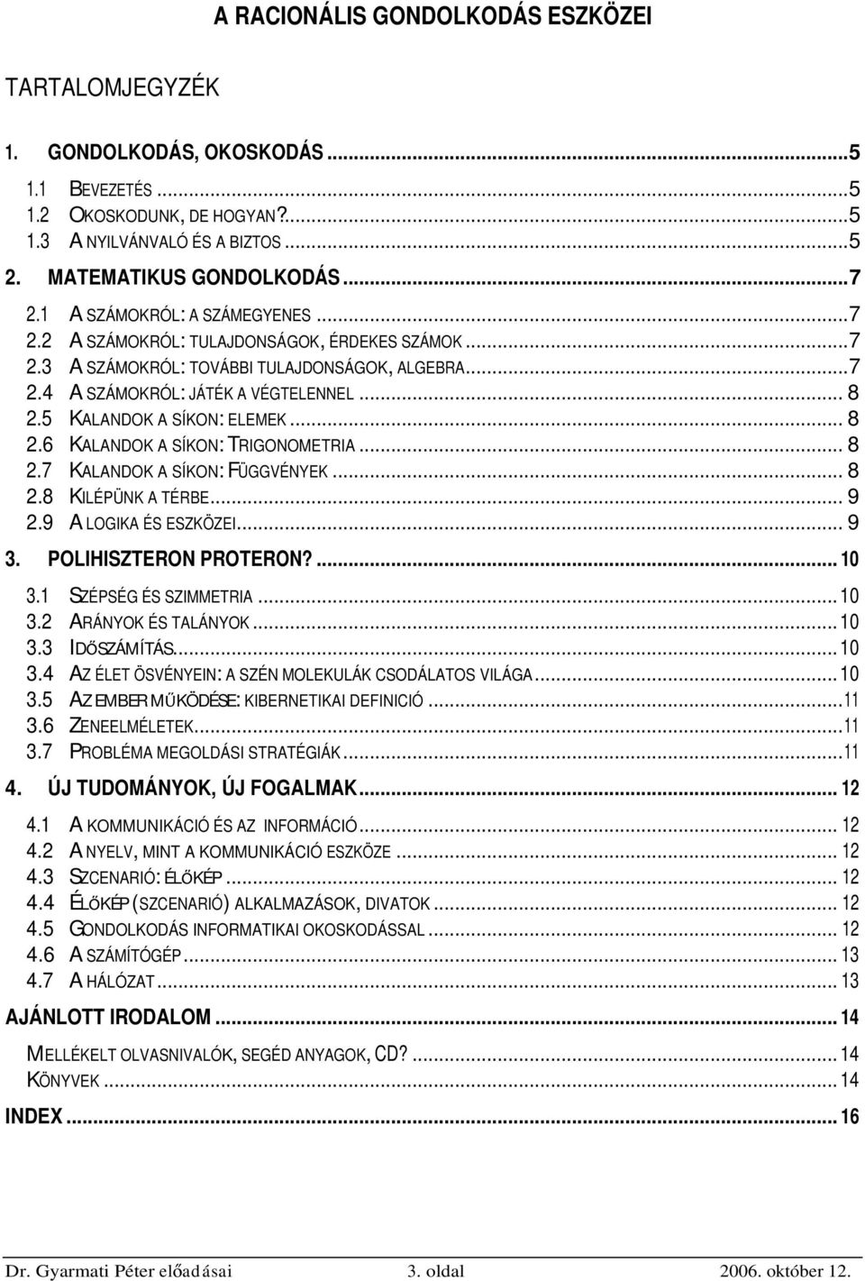 5 KALANDOK A SÍKON: ELEMEK... 8 2.6 KALANDOK A SÍKON: TRIGONOMETRIA... 8 2.7 KALANDOK A SÍKON: FÜGGVÉNYEK... 8 2.8 KILÉPÜNK A TÉRBE... 9 2.9 A LOGIKA ÉS ESZKÖZEI... 9 3. POLIHISZTERON PROTERON?... 10 3.