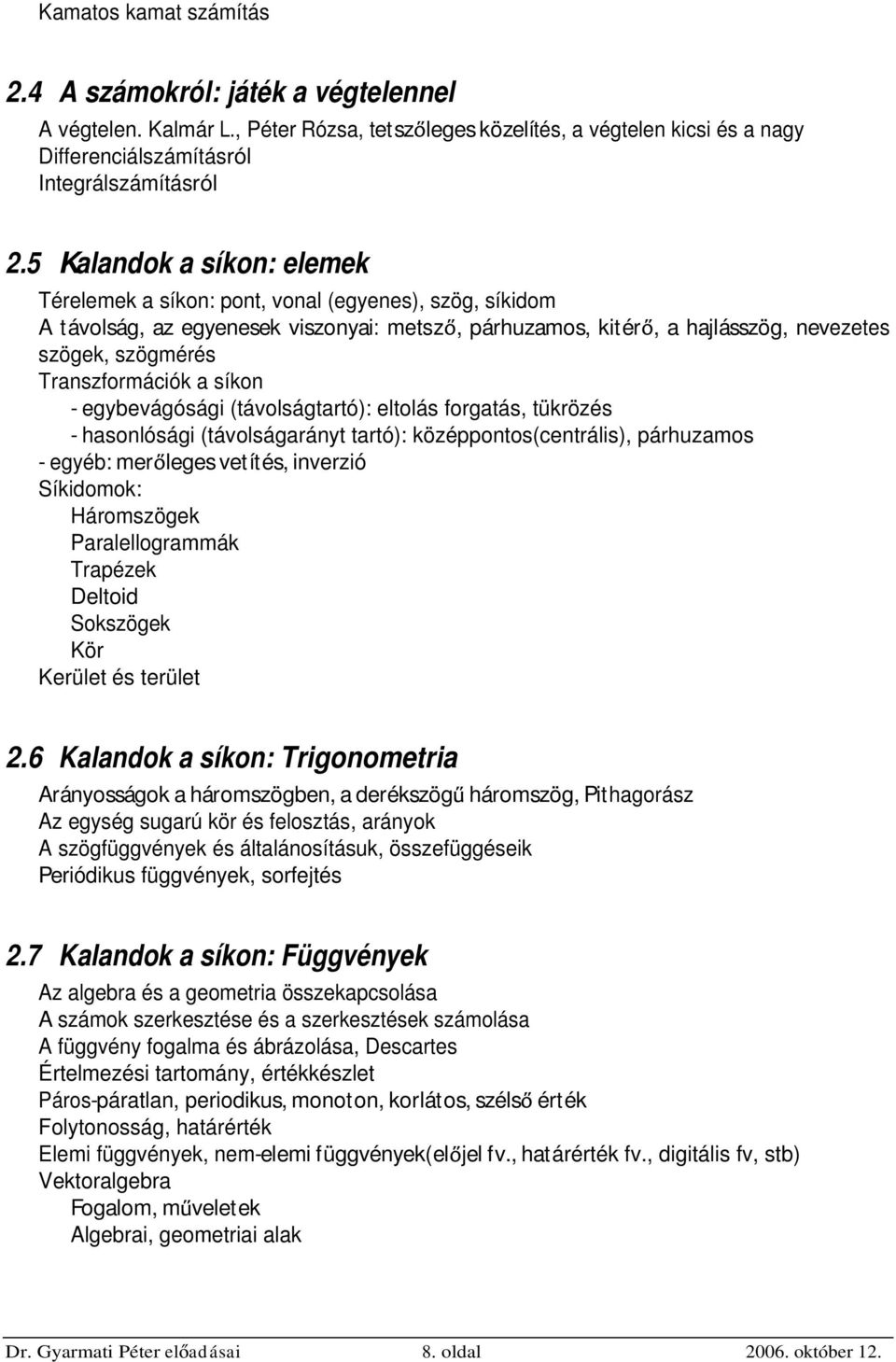 Transzformációk a síkon - egybevágósági (távolságtartó): eltolás forgatás, tükrözés - hasonlósági (távolságarányt tartó): középpontos(centrális), párhuzamos - egyéb: mer leges vetítés, inverzió